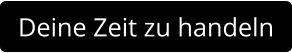 Deine Zeit zu handeln